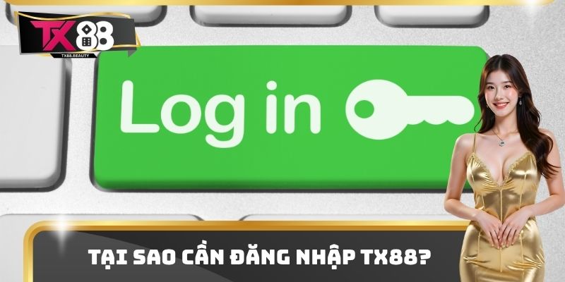 Tại sao cần đăng nhập TX88?