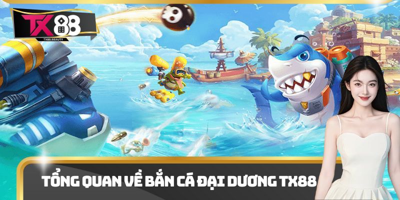 Bắn Cá Đại Dương Tx88 - Trải Nghiệm Săn Bắn Siêu Hiện Đại 1 Tổng quan về bắn cá đại dương Tx88